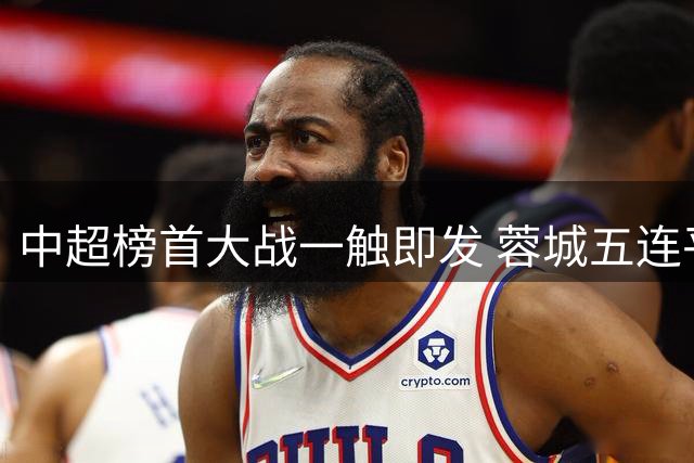 中超榜首大战一触即发 蓉城五连平后急需破局