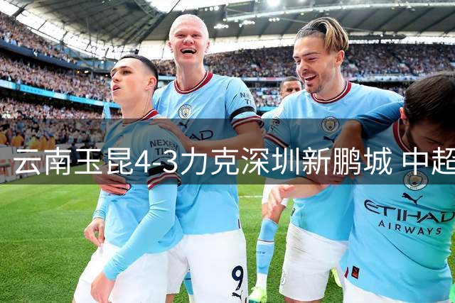 云南玉昆4-3力克深圳新鹏城 中超演绎进球大战