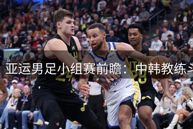 亚运男足小组赛前瞻：中韩教练斗法 神秘之师搅局成X因素