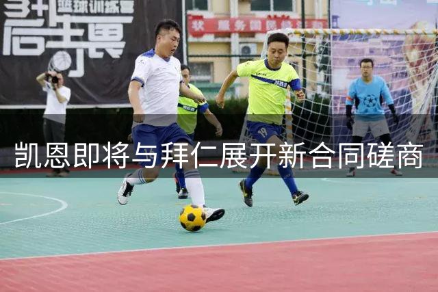 凯恩即将与拜仁展开新合同磋商