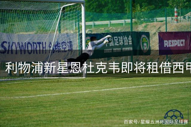 利物浦新星恩杜克韦即将租借西甲莱万特
