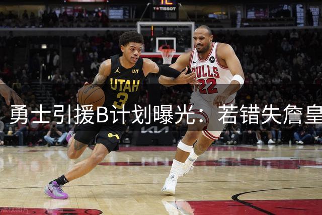 勇士引援B计划曝光：若错失詹皇将全力追逐鹈鹕锋线新星