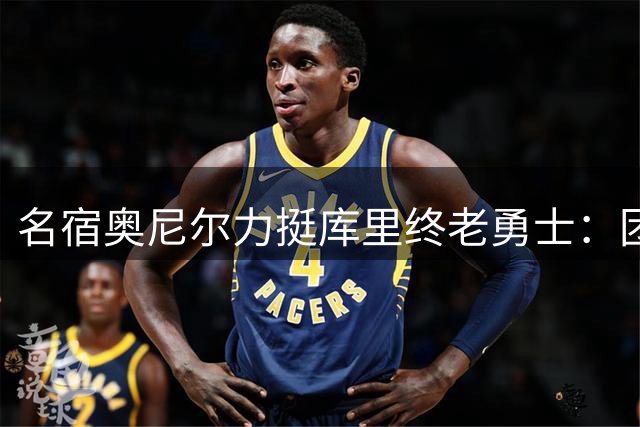 名宿奥尼尔力挺库里终老勇士：团队忠诚比"游牧式夺冠"更有价值
