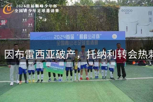 因布雷西亚破产，托纳利转会热刺约400万欧培养费将转入FIFA基金