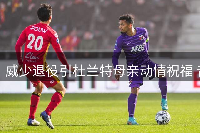 威少退役引杜兰特母亲动情祝福 昔日恩怨随岁月淡去