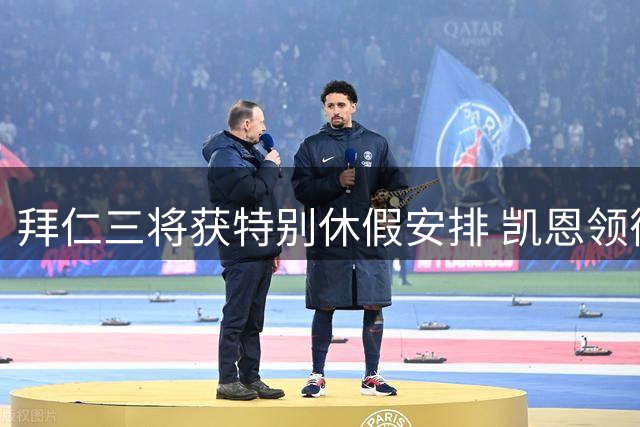 拜仁三将获特别休假安排 凯恩领衔下周归队备战超级杯