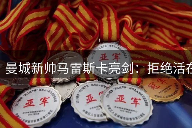 曼城新帅马雷斯卡亮剑：拒绝活在瓜迪奥拉阴影下