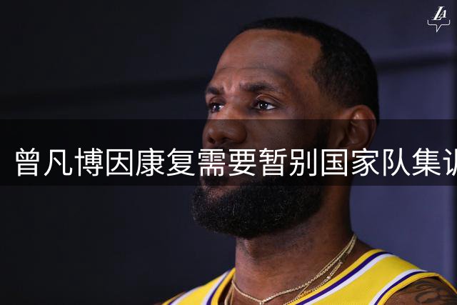曾凡博因康复需要暂别国家队集训 媒体人点赞人性化管理