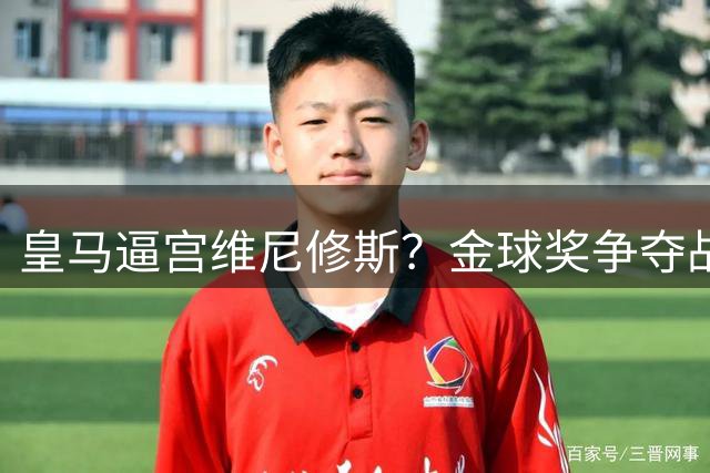 皇马逼宫维尼修斯？金球奖争夺战背后隐藏的豪门博弈