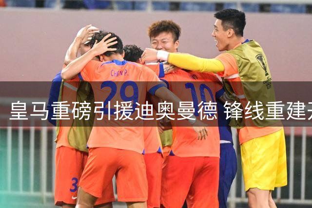 皇马重磅引援迪奥曼德 锋线重建开启新时代