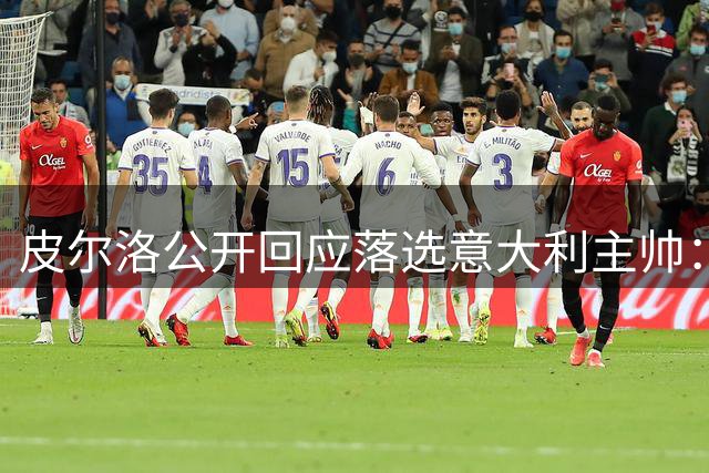 皮尔洛公开回应落选意大利主帅：商业合作遭曲解 重申爱国立场