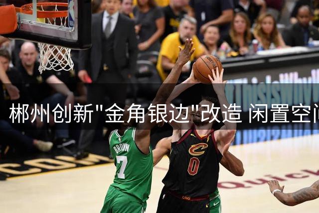 郴州创新"金角银边"改造 闲置空间变身社区足球场解决健身难题