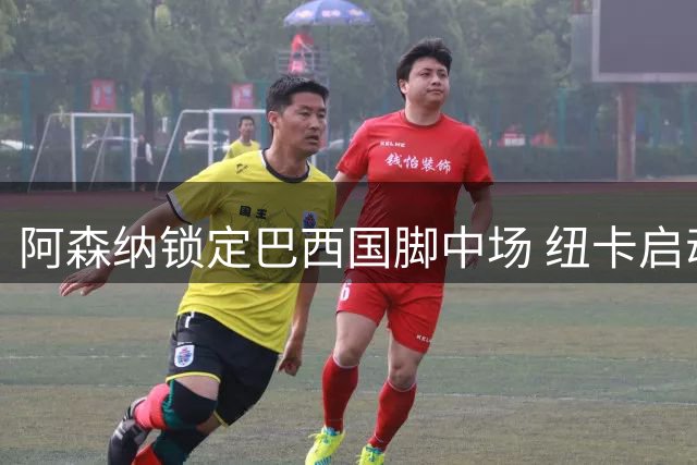 阿森纳锁定巴西国脚中场 纽卡启动重建计划物色替代者